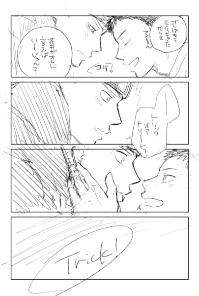 コツッと額同士をくっつけながら「オレはもう貰っちゃったからさ（アメちゃん）　花井がオレに言えばいーじゃん？」と伝える田島。
花井がおずおずと視線を上げ「トリックオアトリート？」と口にすると、笑顔で花井の顔を引き寄せ、「Trick！」と答えた。